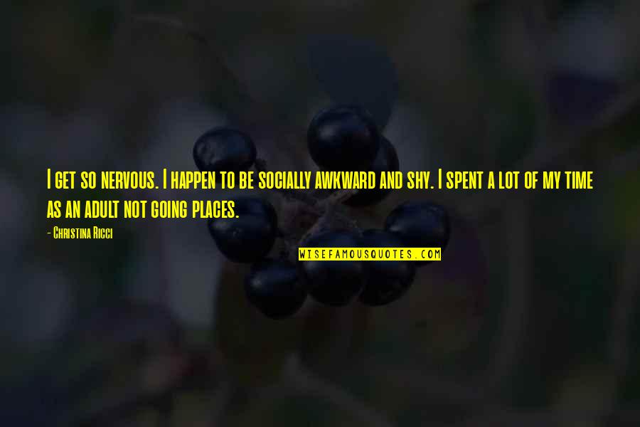 Going To Other Places Quotes By Christina Ricci: I get so nervous. I happen to be
