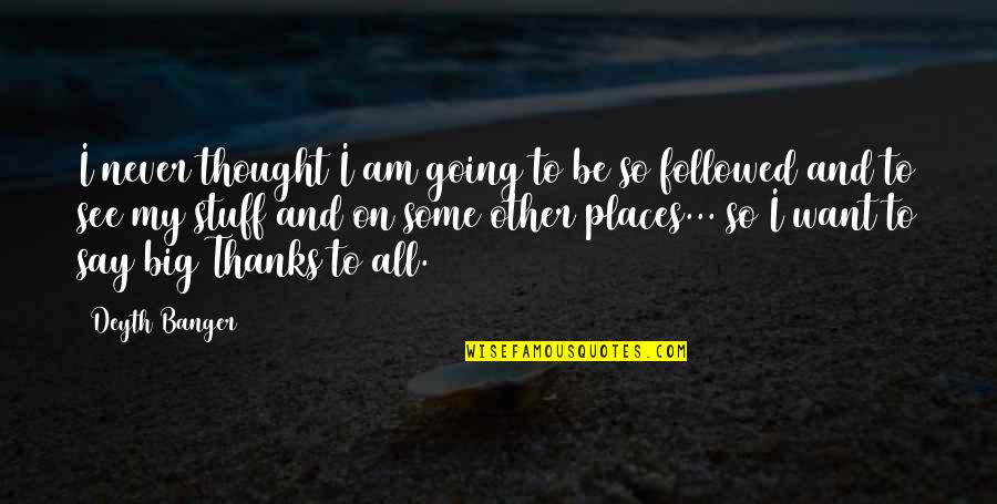 Going To Other Places Quotes By Deyth Banger: I never thought I am going to be