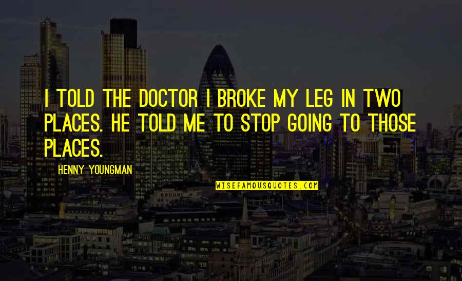 Going To Other Places Quotes By Henny Youngman: I told the doctor I broke my leg