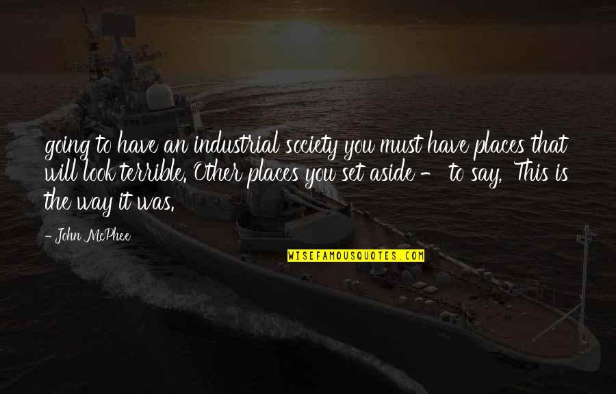 Going To Other Places Quotes By John McPhee: going to have an industrial society you must