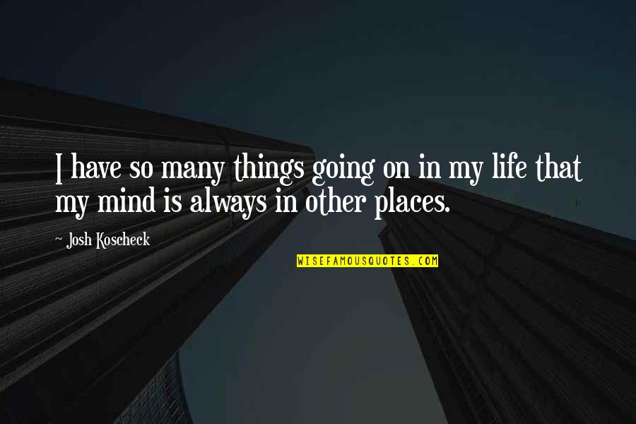 Going To Other Places Quotes By Josh Koscheck: I have so many things going on in