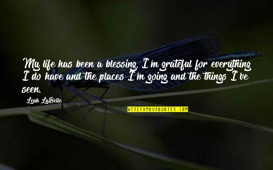 Going To Other Places Quotes By Leah LaBelle: My life has been a blessing. I'm grateful