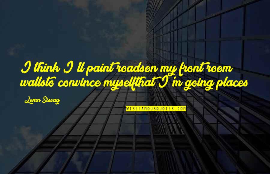 Going To Other Places Quotes By Lemn Sissay: I think I'll paint roadson my front room