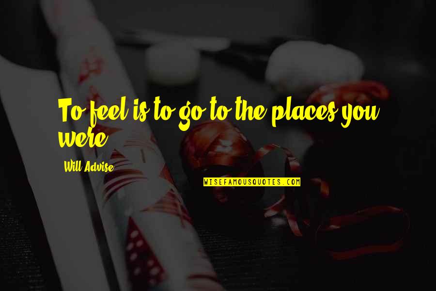 Going To Other Places Quotes By Will Advise: To feel is to go to the places