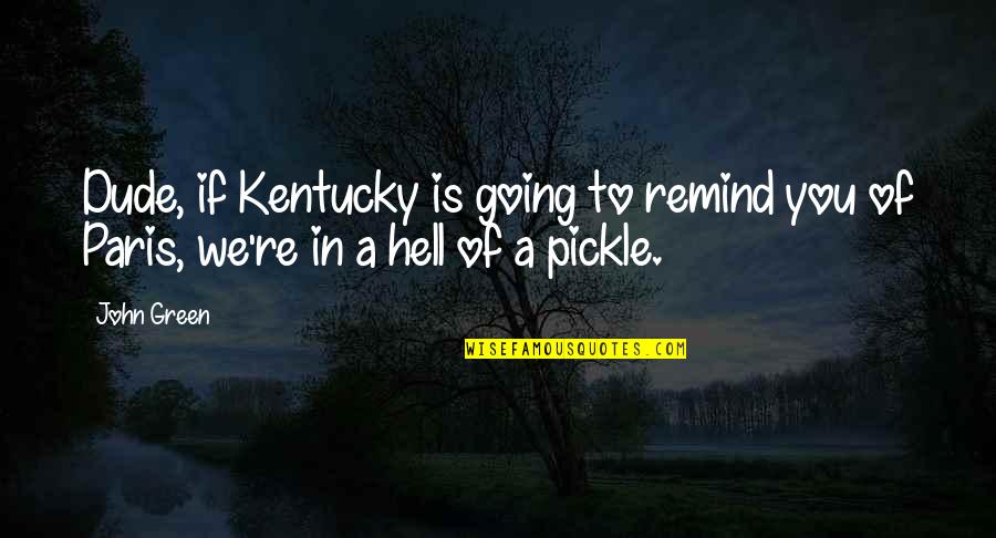 Going To Paris Quotes By John Green: Dude, if Kentucky is going to remind you