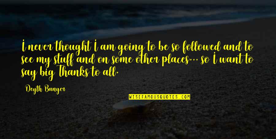 Going To Places Quotes By Deyth Banger: I never thought I am going to be