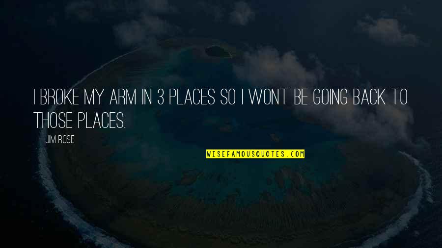 Going To Places Quotes By Jim Rose: I broke my arm in 3 places so