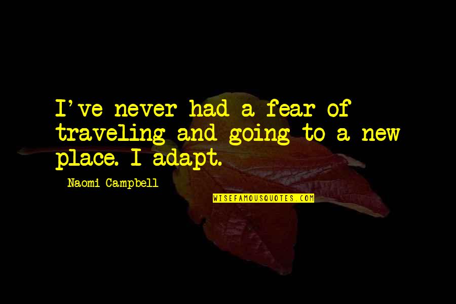 Going To Places Quotes By Naomi Campbell: I've never had a fear of traveling and