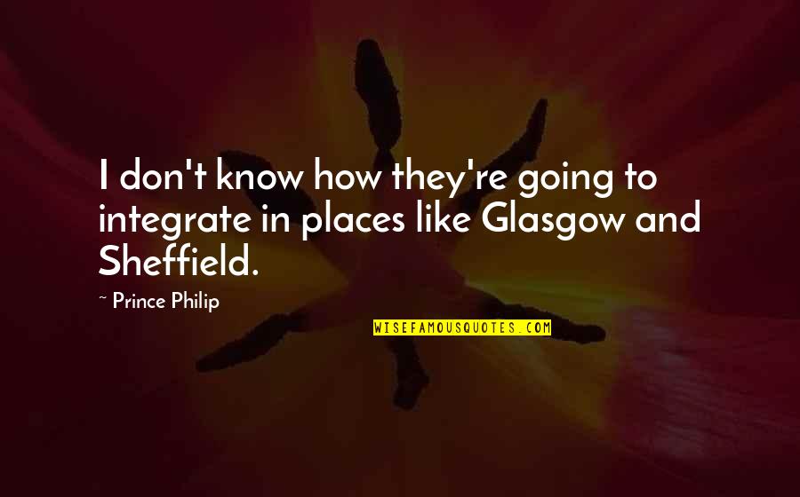 Going To Places Quotes By Prince Philip: I don't know how they're going to integrate