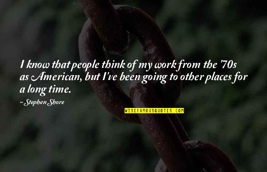 Going To Places Quotes By Stephen Shore: I know that people think of my work