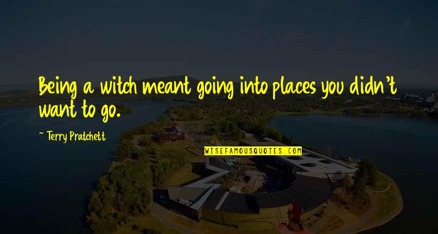 Going To Places Quotes By Terry Pratchett: Being a witch meant going into places you