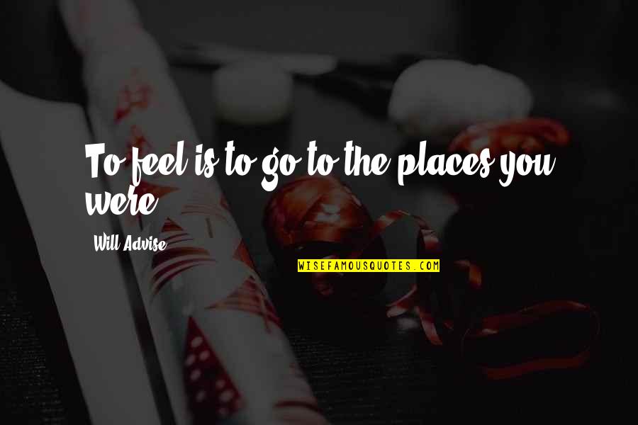 Going To Places Quotes By Will Advise: To feel is to go to the places