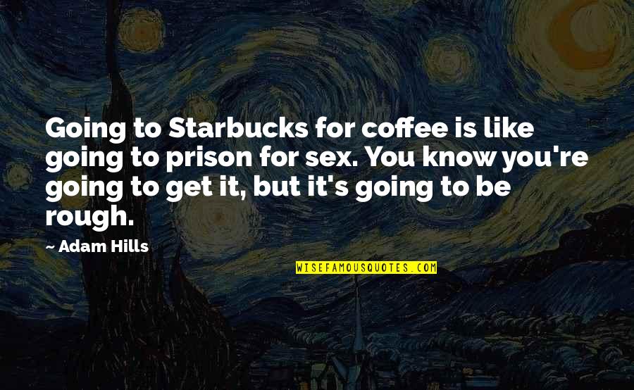 Going To Prison Quotes By Adam Hills: Going to Starbucks for coffee is like going