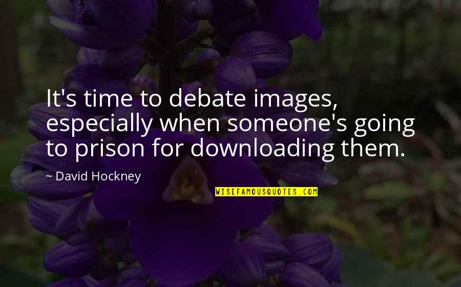 Going To Prison Quotes By David Hockney: It's time to debate images, especially when someone's