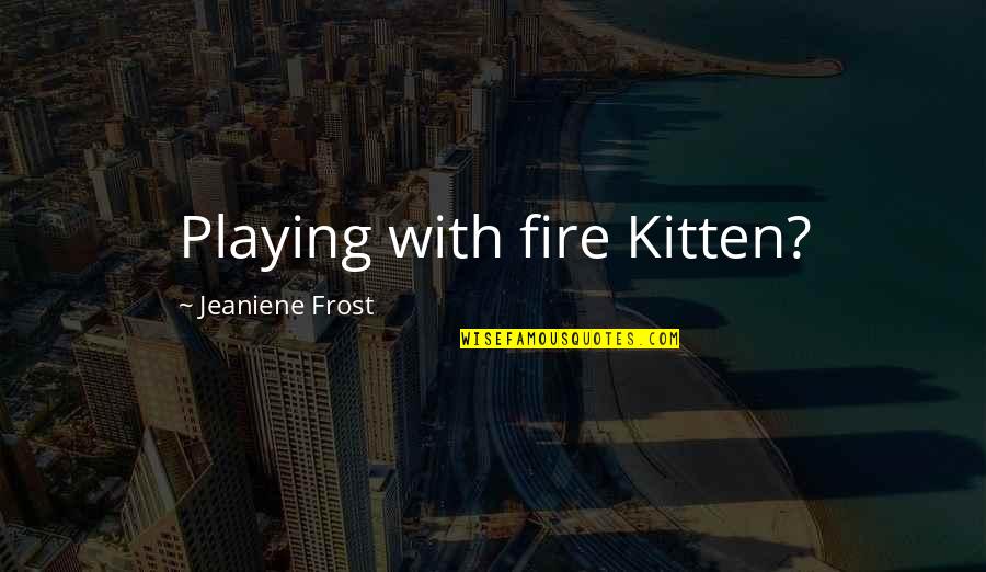 Going To Prison Quotes By Jeaniene Frost: Playing with fire Kitten?