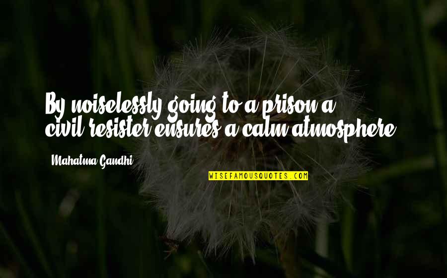 Going To Prison Quotes By Mahatma Gandhi: By noiselessly going to a prison a civil-resister