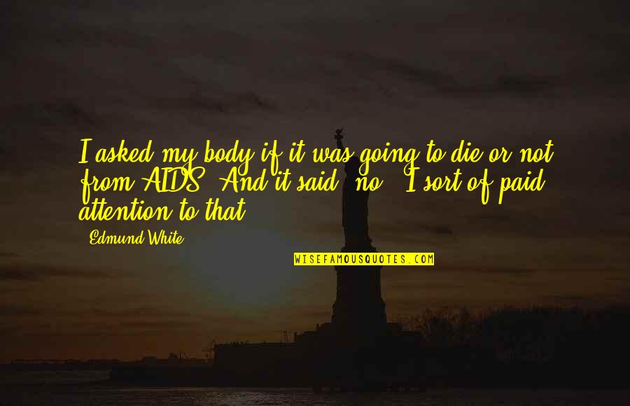 Going To Quotes By Edmund White: I asked my body if it was going