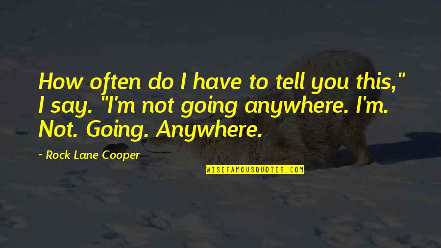 Going To Quotes By Rock Lane Cooper: How often do I have to tell you