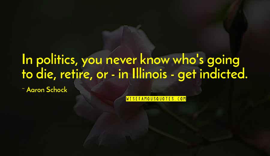 Going To Retire Quotes By Aaron Schock: In politics, you never know who's going to