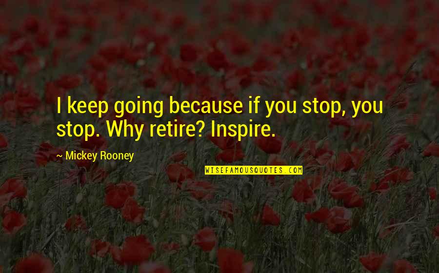 Going To Retire Quotes By Mickey Rooney: I keep going because if you stop, you