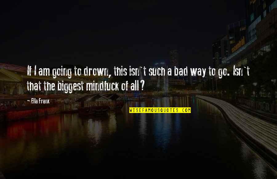 Going To Salon Quotes By Ella Frank: If I am going to drown, this isn't