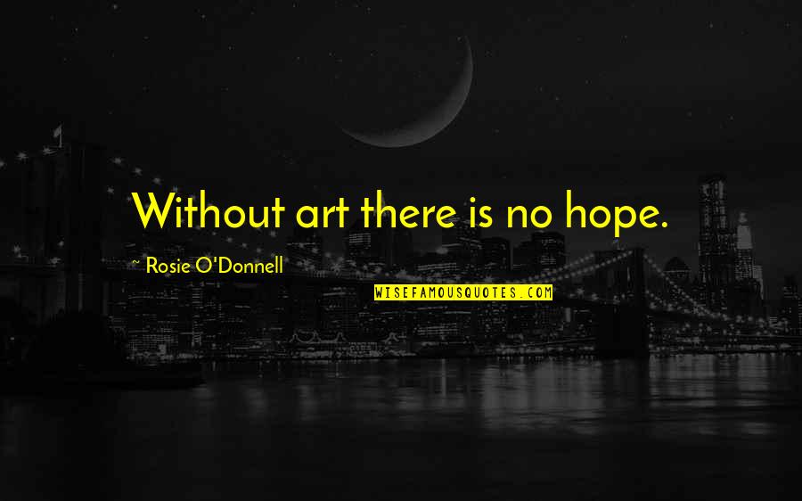 Going To Sleep High Quotes By Rosie O'Donnell: Without art there is no hope.