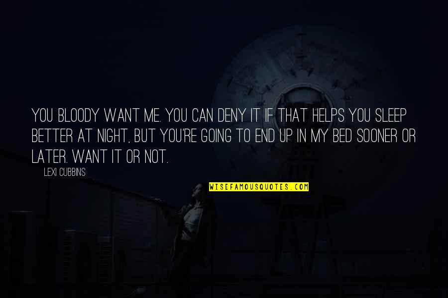 Going To Sleep Now Quotes By Lexi Cubbins: You bloody want me. You can deny it