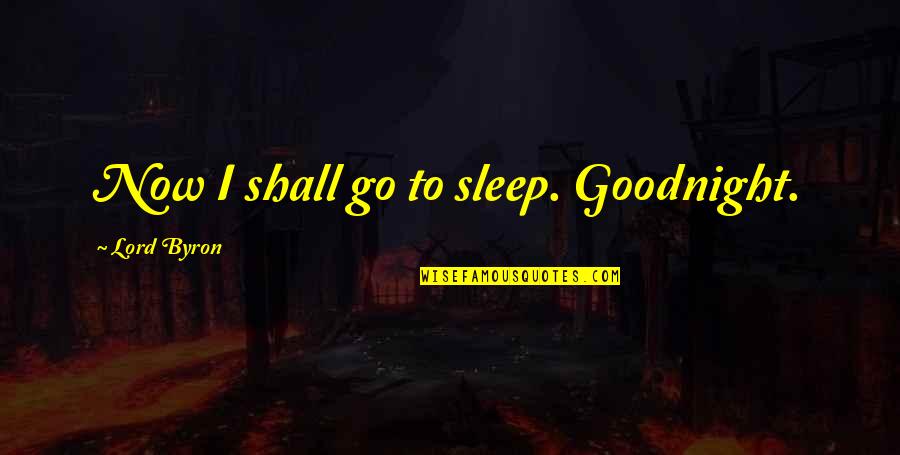 Going To Sleep Now Quotes By Lord Byron: Now I shall go to sleep. Goodnight.