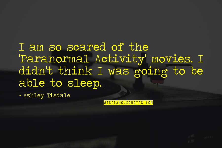 Going To Sleep Quotes By Ashley Tisdale: I am so scared of the 'Paranormal Activity'