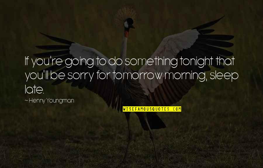 Going To Sleep Quotes By Henny Youngman: If you're going to do something tonight that