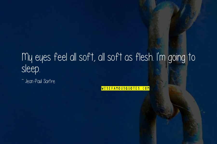 Going To Sleep Quotes By Jean-Paul Sartre: My eyes feel all soft, all soft as