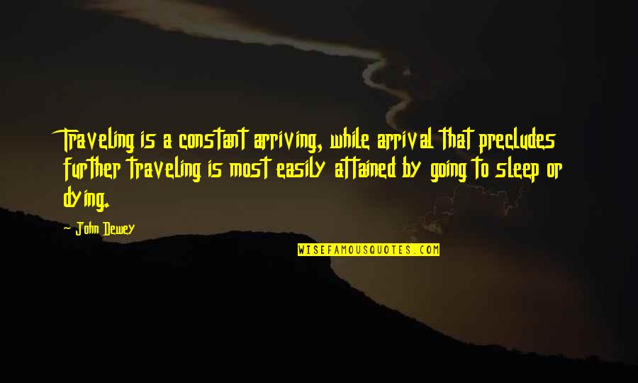 Going To Sleep Quotes By John Dewey: Traveling is a constant arriving, while arrival that Going To Sleep Quotes By John Dewey: Traveling is a constant arriving, while arrival that