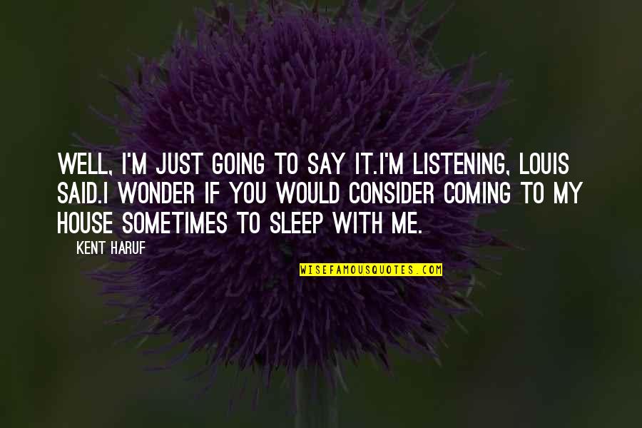 Going To Sleep Quotes By Kent Haruf: Well, I'm just going to say it.I'm listening, Going To Sleep Quotes By Kent Haruf: Well, I'm just going to say it.I'm listening,