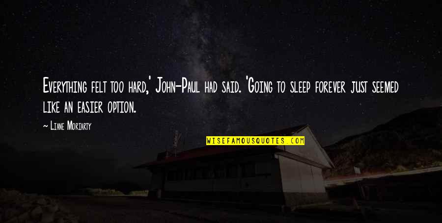 Going To Sleep Quotes By Liane Moriarty: Everything felt too hard,' John-Paul had said. 'Going Going To Sleep Quotes By Liane Moriarty: Everything felt too hard,' John-Paul had said. 'Going