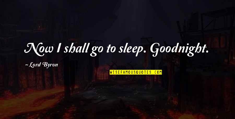 Going To Sleep Quotes By Lord Byron: Now I shall go to sleep. Goodnight.