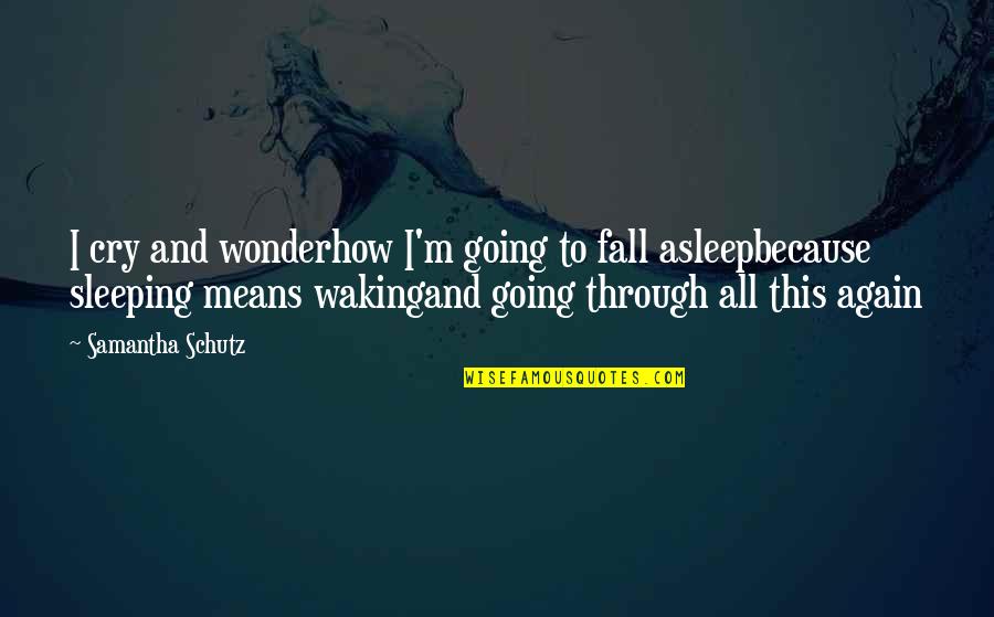 Going To Sleep Sad Quotes By Samantha Schutz: I cry and wonderhow I'm going to fall