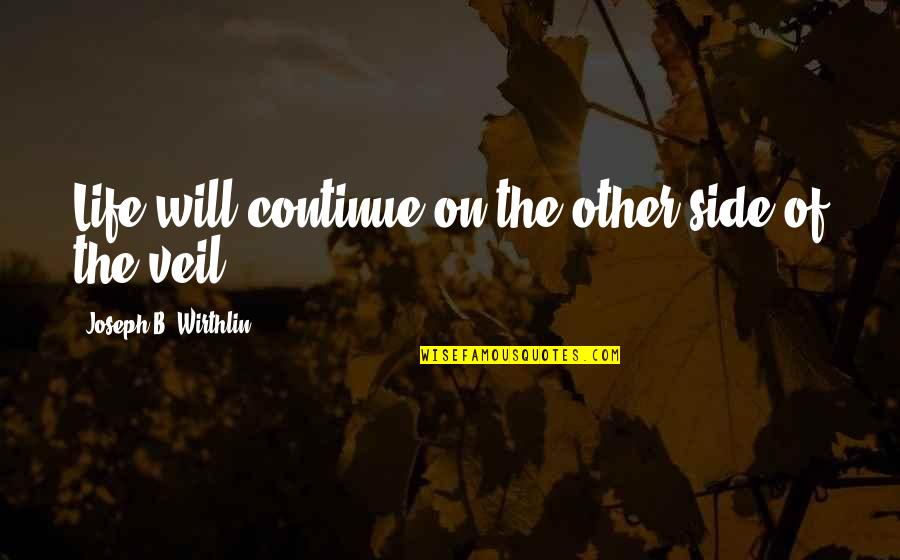 Going To Sleep Thinking About Him Quotes By Joseph B. Wirthlin: Life will continue on the other side of