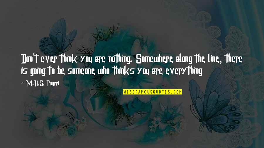 Going To Somewhere Quotes By M.H.S. Pourri: Don't ever think you are nothing. Somewhere along