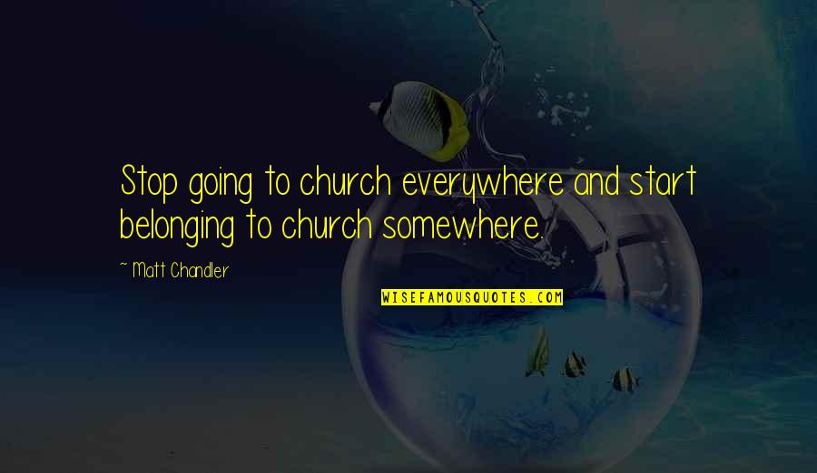 Going To Somewhere Quotes By Matt Chandler: Stop going to church everywhere and start belonging
