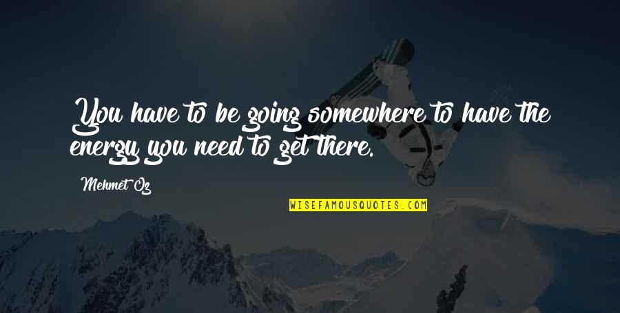 Going To Somewhere Quotes By Mehmet Oz: You have to be going somewhere to have