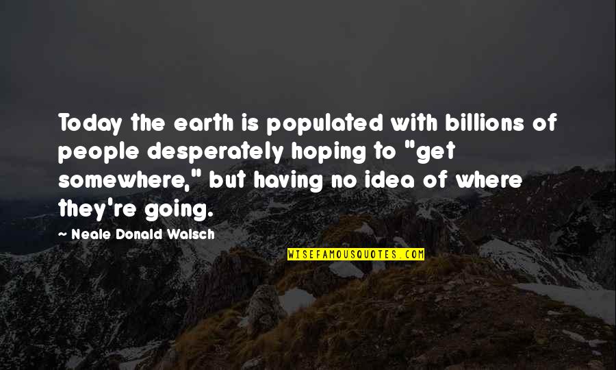 Going To Somewhere Quotes By Neale Donald Walsch: Today the earth is populated with billions of