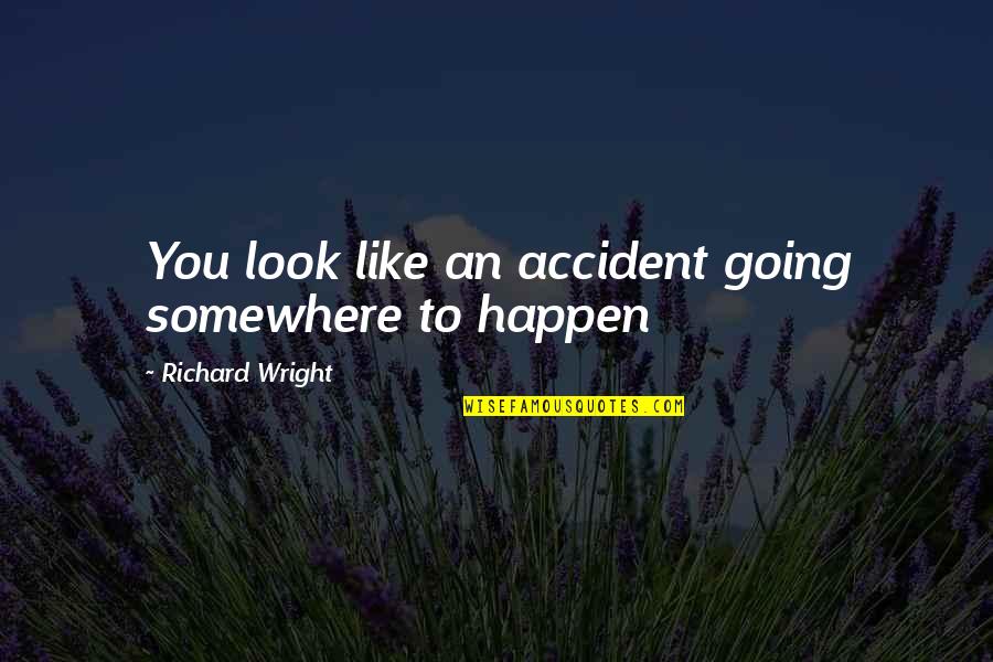 Going To Somewhere Quotes By Richard Wright: You look like an accident going somewhere to