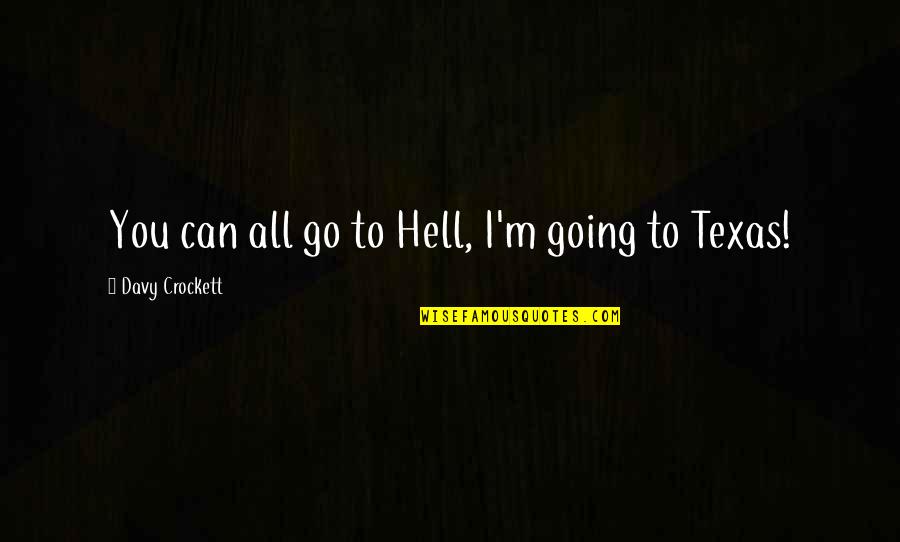 Going To Texas Quotes By Davy Crockett: You can all go to Hell, I'm going