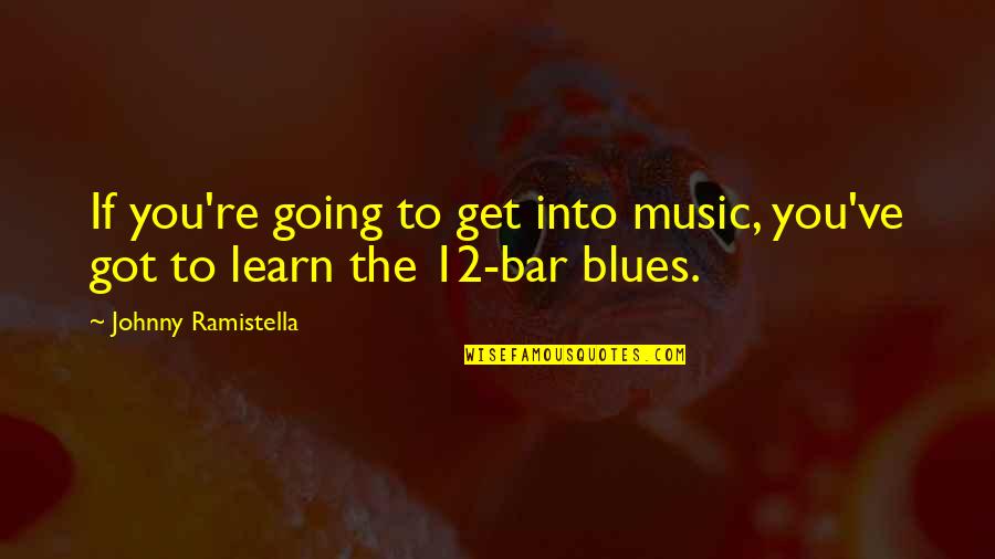 Going To The Bar Quotes By Johnny Ramistella: If you're going to get into music, you've