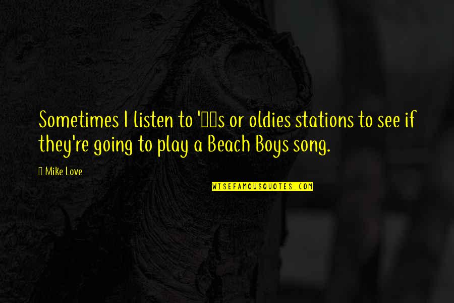 Going To The Beach Quotes By Mike Love: Sometimes I listen to '60s or oldies stations
