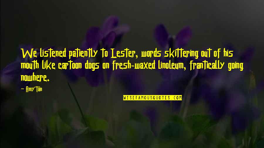 Going To The Dogs Quotes By Amy Tan: We listened patiently to Lester, words skittering out Going To The Dogs Quotes By Amy Tan: We listened patiently to Lester, words skittering out