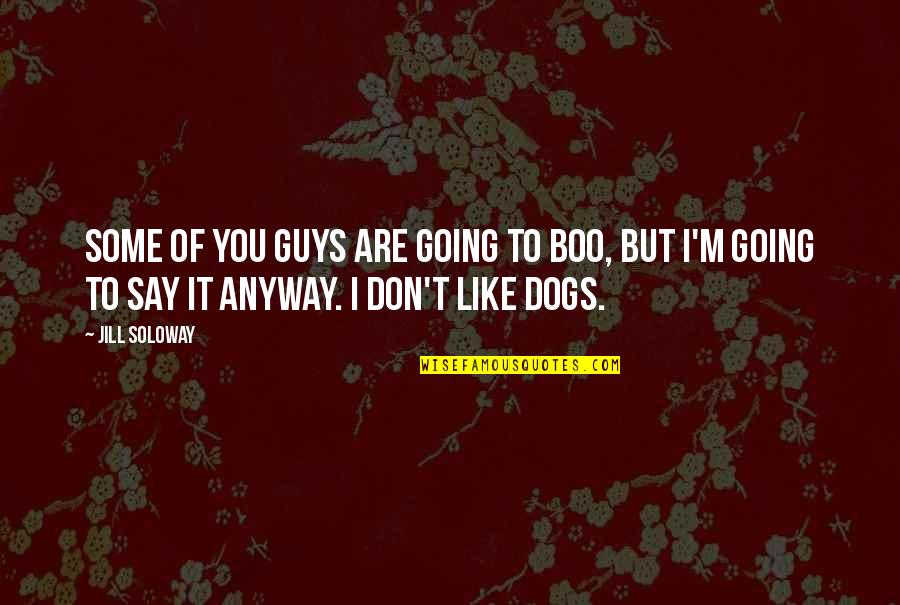 Going To The Dogs Quotes By Jill Soloway: Some of you guys are going to boo, Going To The Dogs Quotes By Jill Soloway: Some of you guys are going to boo,