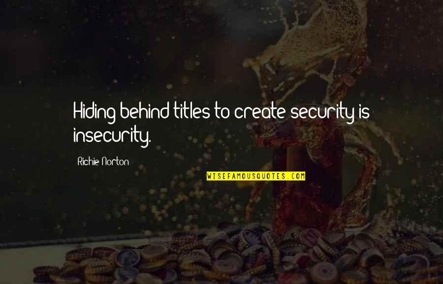 Going To The End Of The Road Quotes By Richie Norton: Hiding behind titles to create security is insecurity.