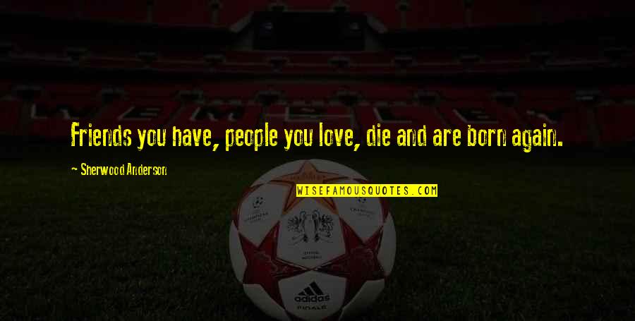 Going To The End Of The Road Quotes By Sherwood Anderson: Friends you have, people you love, die and