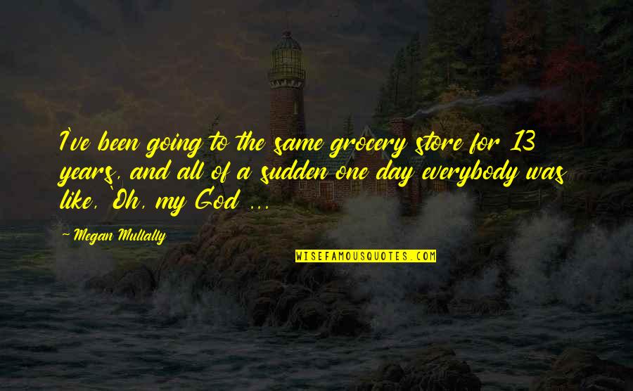 Going To The Grocery Store Quotes By Megan Mullally: I've been going to the same grocery store Going To The Grocery Store Quotes By Megan Mullally: I've been going to the same grocery store
